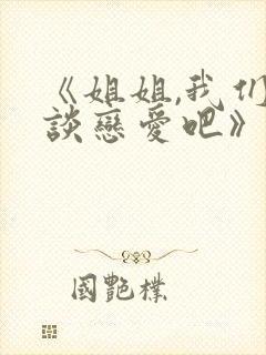 《姐姐,我们来谈恋爱吧》全集