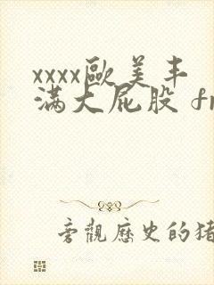 xxxx欧美丰满大屁股 free