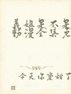 义姐是不是良妈动漫全集免费观看