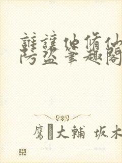 谁让他修仙的无防盗笔趣阁