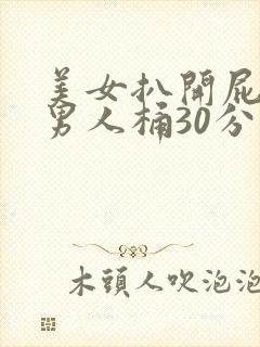 美女扒开屁股让男人桶30分钟封面