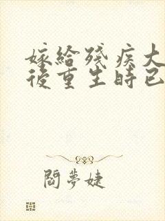 嫁给残疾大佬之后重生时已晚封面