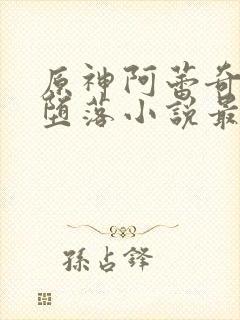 原神阿蕾奇诺的堕落小说最新章节更