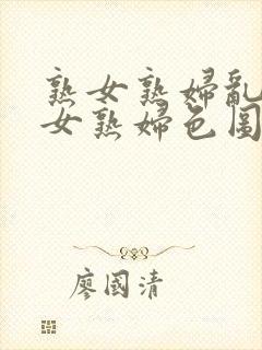 熟女熟妇乱妇熟女熟妇色图网封面