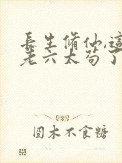 长生修仙,这个老六太苟了全封面