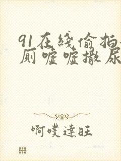 91在线偷拍女厕嘘嘘撒尿封面