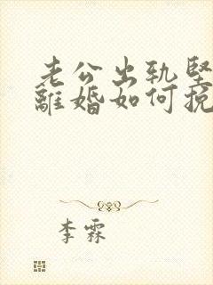 老公出轨坚决要离婚如何挽回