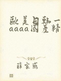 欧美日韩一级aaaaa国产精品