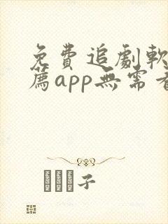 免费追剧软件推荐app无需看广告