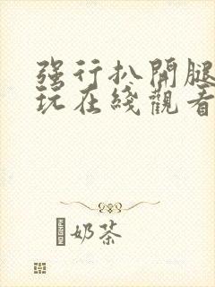 强行扒开腿狂揉玩在线观看