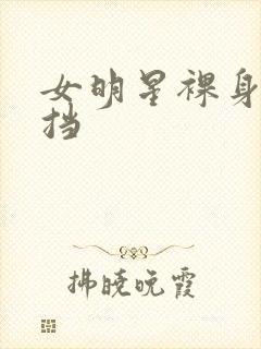 女明星裸身无遮挡