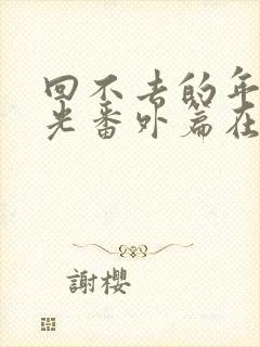 回不去的年少时光番外篇在线观看