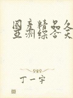 国产精品久久久亚洲综合天堂