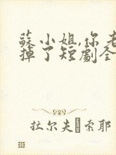 苏小姐,你老公掉了短剧全集