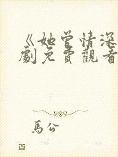 《她曾情深》短剧免费观看