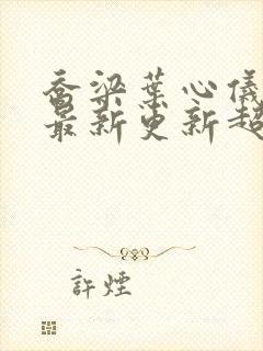 乔梁叶心仪章节最新更新超前