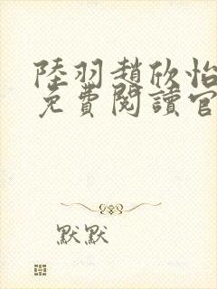 陆羽赵欣怡全文免费阅读官场奇才