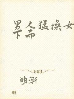 男人猛操女人的下面