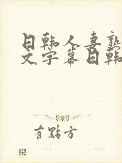 日韩人妻熟女中文字幕日韩人妻熟女