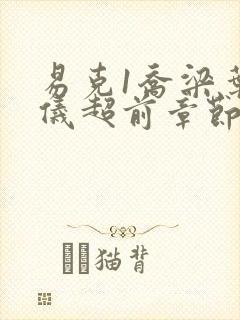 易克1乔梁叶心仪超前章节