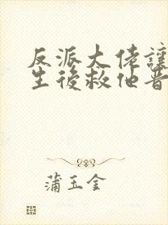 反派大佬让我重生后救他晋江