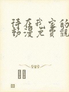 待在我家的辣妹动漫免费观看全集