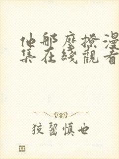 他那么撩漫画全集在线观看免费版