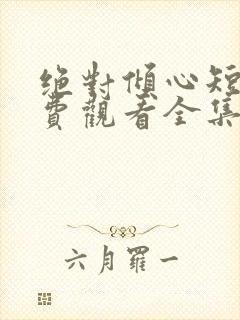 绝对倾心短剧免费观看全集高清