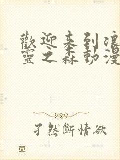 欢迎来到浪荡精灵之森动漫全集免费