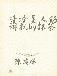 清冷美人的神奇游戏by抹茶