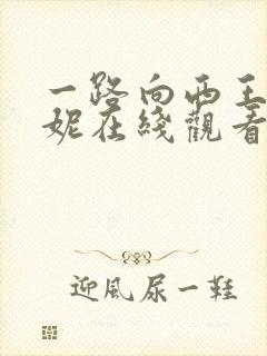 一路向西王李丹妮在线观看全集免费版