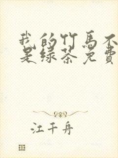 我的竹马不可能是绿茶免费阅读