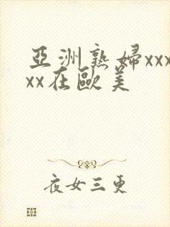 亚洲熟妇xxxxx在欧美