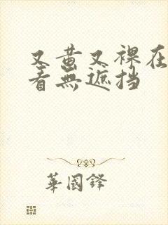 又黄又裸在线观看无遮挡