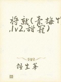 将就(青梅竹马,1v2,甜宠)