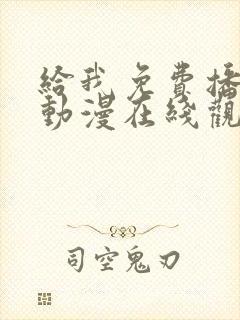 给我免费播放的动漫在线观看