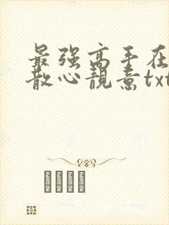 最强高手在都市散心靓意txt封面