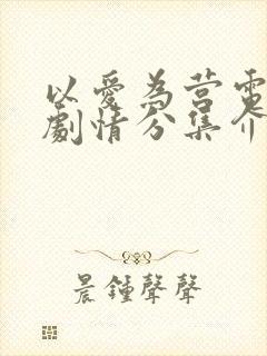 以爱为营电视剧剧情分集介绍