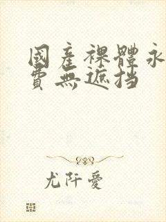 国产裸体永久免费无遮挡