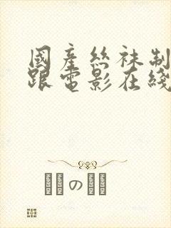 国产丝袜制服高跟电影在线观看