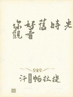 你好旧时光高清观看