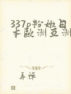 337p粉嫩日本欧洲亚洲大胆艺术摄影