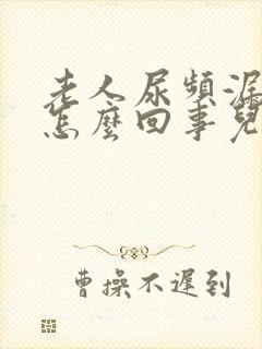 老人尿频漏尿是怎么回事儿