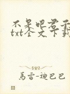 不是吧君子也防txt全文下载下载