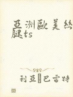 亚洲欧美丝袜美腿ts