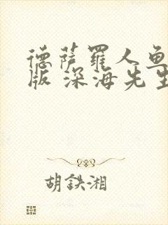 德萨罗人鱼完整版 深海先生