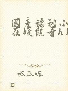 国产福利小视频在线观看h片