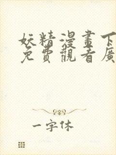 妖精漫画下拉式免费观看广而告之