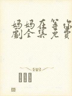 妈妈在等你电视剧全集免费观看完整版