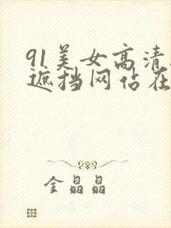 91美女高清无遮挡网站在线观看